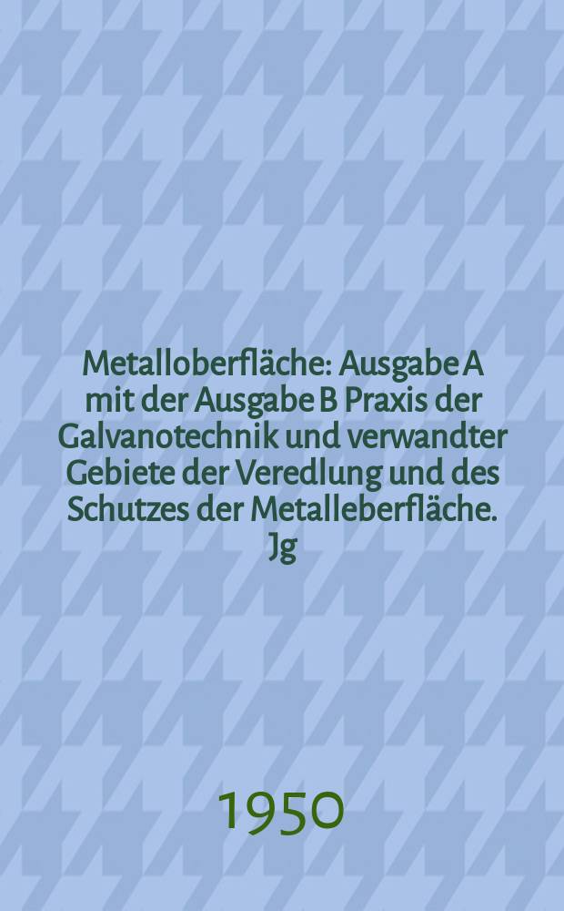 Metalloberfläche : Ausgabe A mit der Ausgabe B Praxis der Galvanotechnik und verwandter Gebiete der Veredlung und des Schutzes der Metalleberfläche. Jg.2 1950, H.11