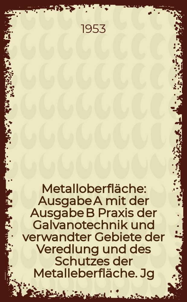Metalloberfläche : Ausgabe A mit der Ausgabe B Praxis der Galvanotechnik und verwandter Gebiete der Veredlung und des Schutzes der Metalleberfläche. Jg.5 1953, H.10