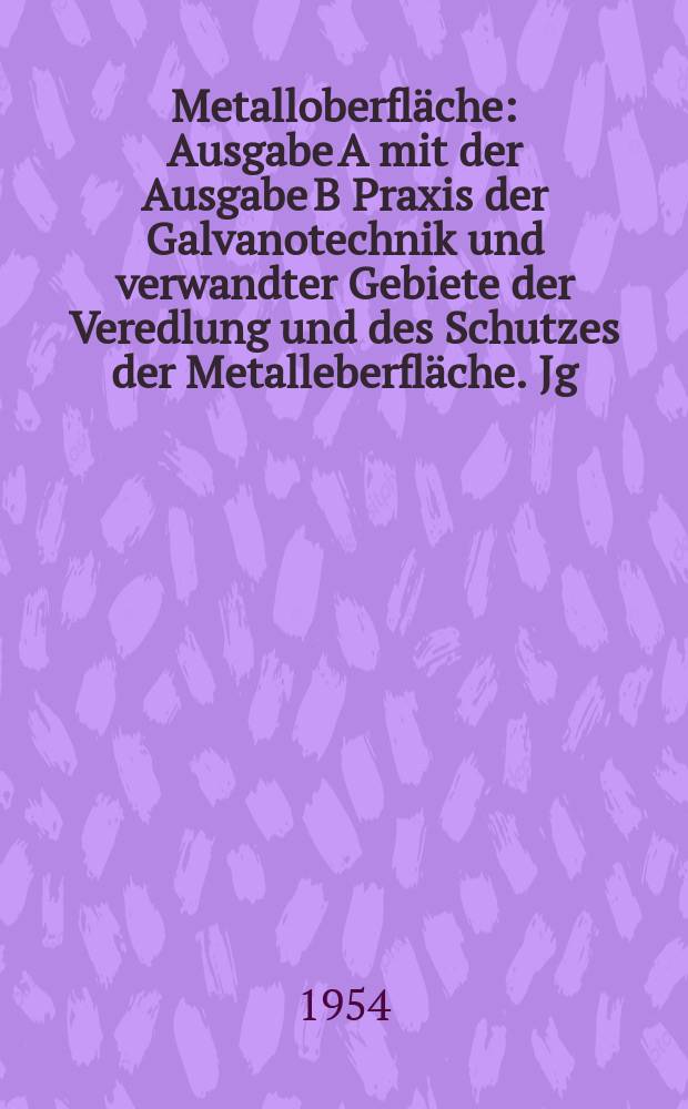 Metalloberfläche : Ausgabe A mit der Ausgabe B Praxis der Galvanotechnik und verwandter Gebiete der Veredlung und des Schutzes der Metalleberfläche. Jg.6 1954, H.4