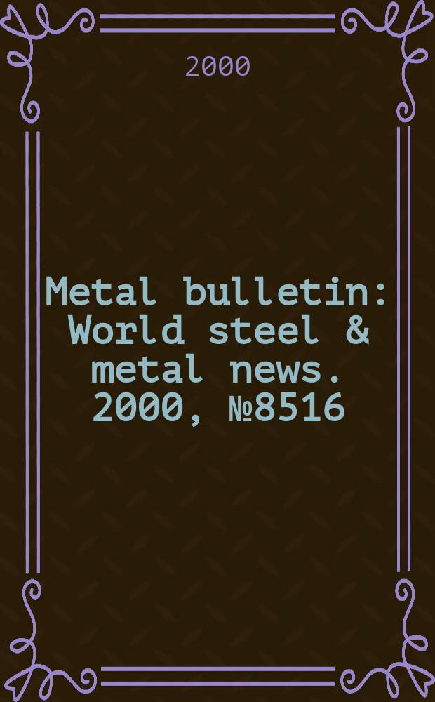 Metal bulletin : World steel & metal news. 2000, №8516