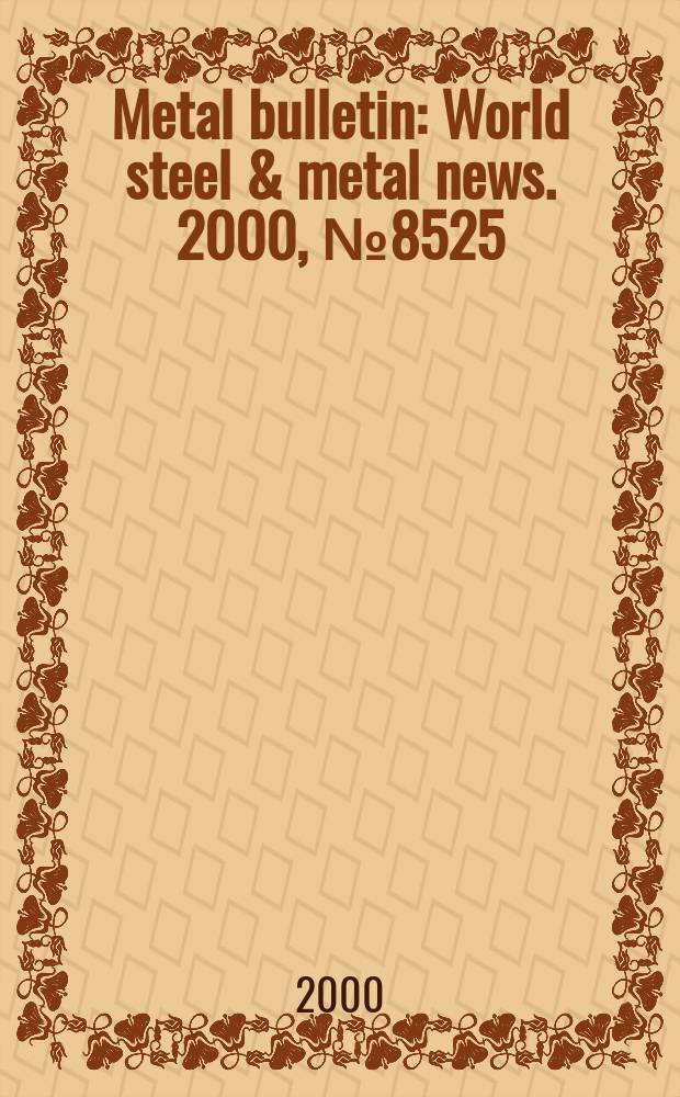 Metal bulletin : World steel & metal news. 2000, №8525