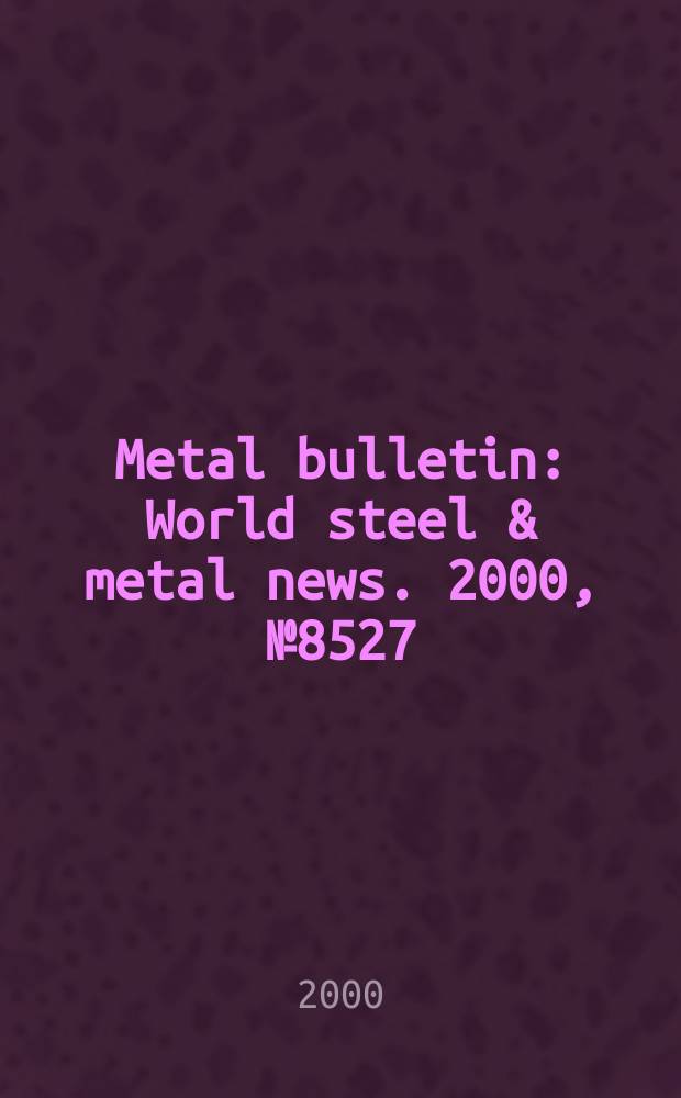 Metal bulletin : World steel & metal news. 2000, №8527
