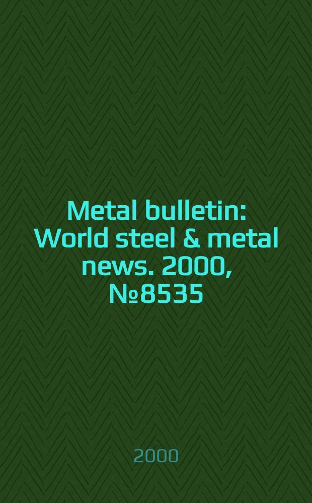 Metal bulletin : World steel & metal news. 2000, №8535