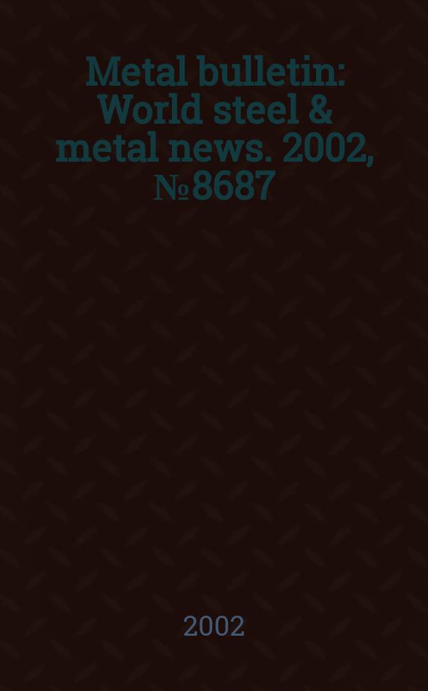 Metal bulletin : World steel & metal news. 2002, №8687