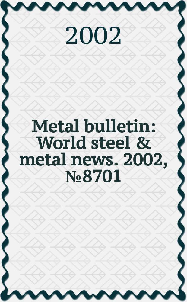 Metal bulletin : World steel & metal news. 2002, №8701