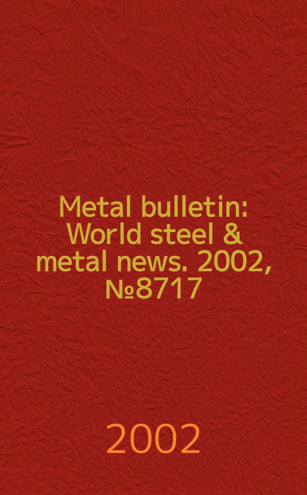 Metal bulletin : World steel & metal news. 2002, №8717
