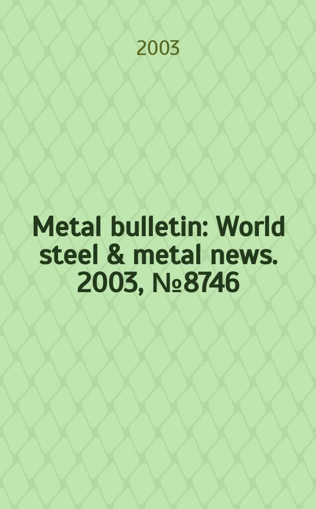 Metal bulletin : World steel & metal news. 2003, №8746