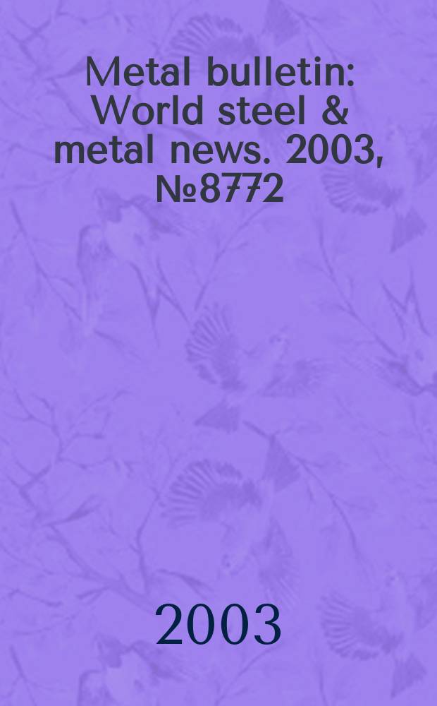 Metal bulletin : World steel & metal news. 2003, №8772