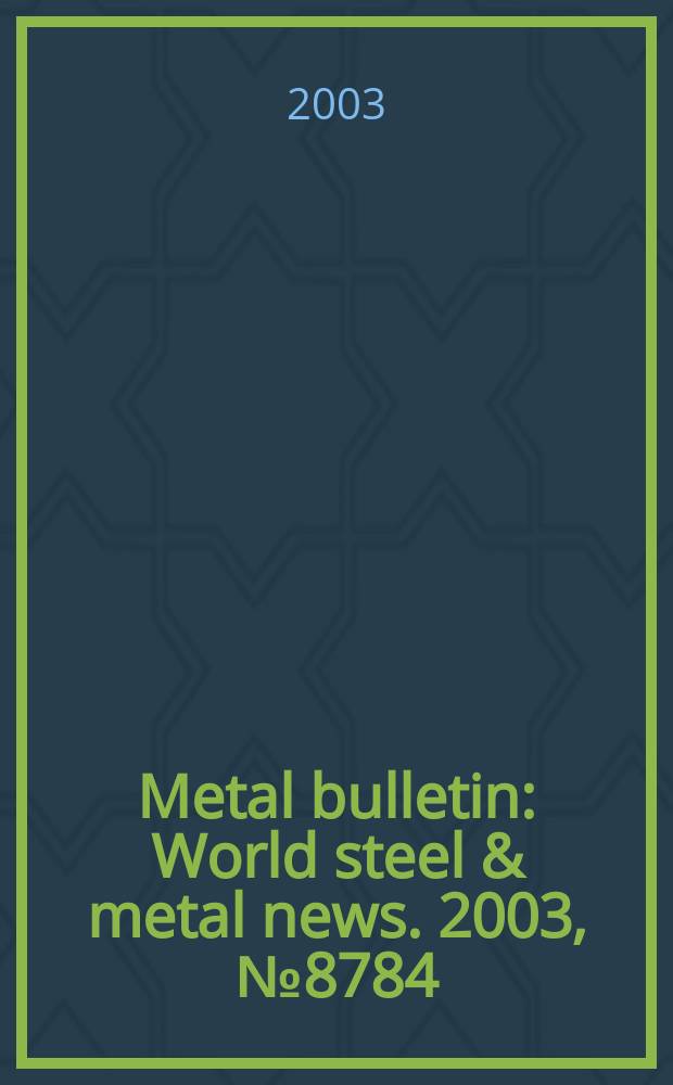 Metal bulletin : World steel & metal news. 2003, №8784