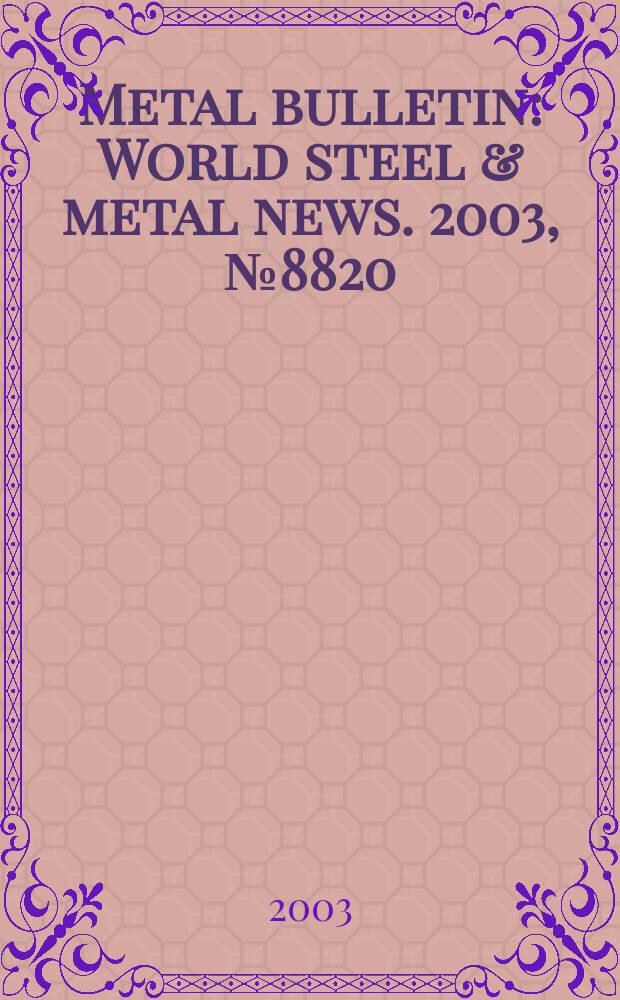 Metal bulletin : World steel & metal news. 2003, №8820