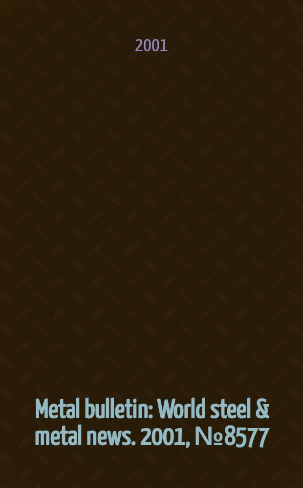 Metal bulletin : World steel & metal news. 2001, №8577