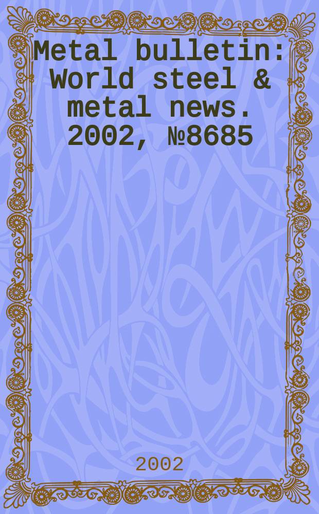 Metal bulletin : World steel & metal news. 2002, №8685