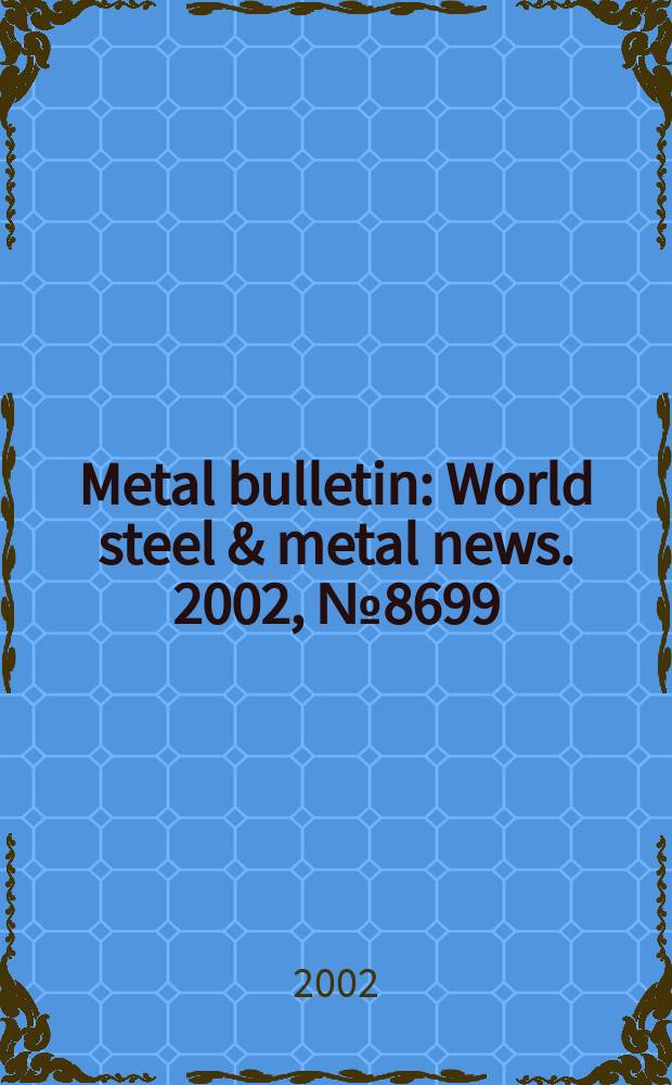 Metal bulletin : World steel & metal news. 2002, №8699