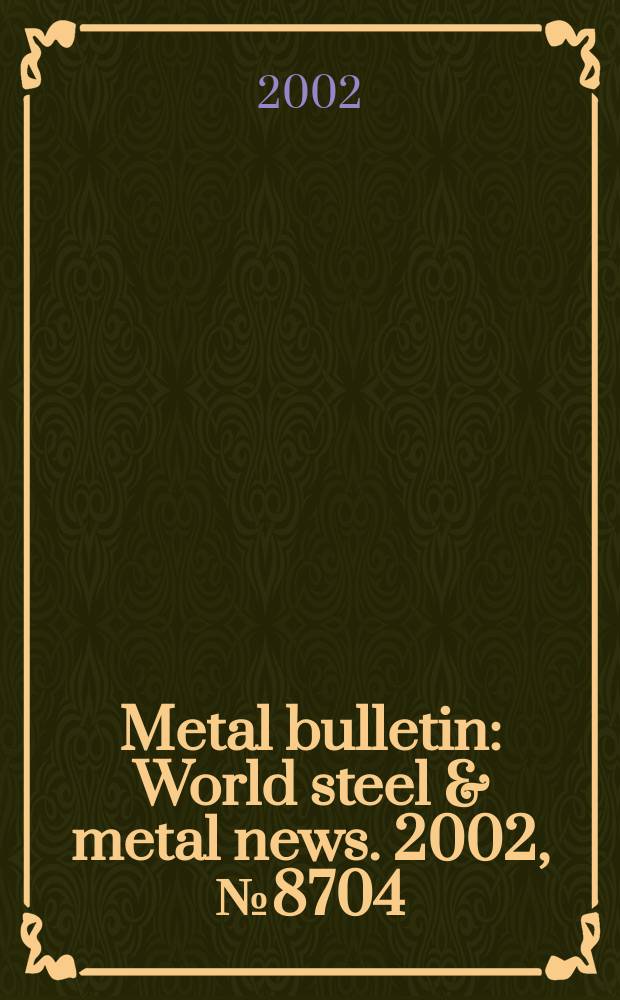 Metal bulletin : World steel & metal news. 2002, №8704