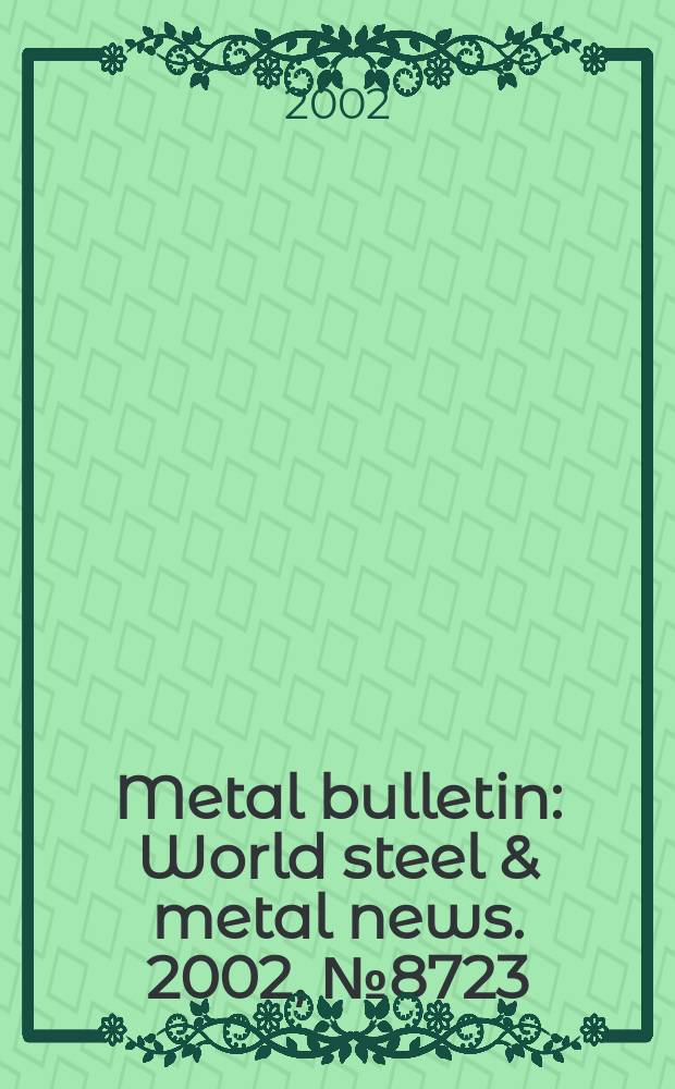 Metal bulletin : World steel & metal news. 2002, №8723