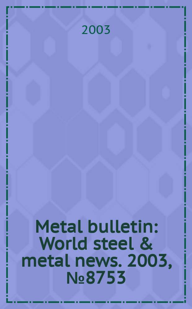 Metal bulletin : World steel & metal news. 2003, №8753