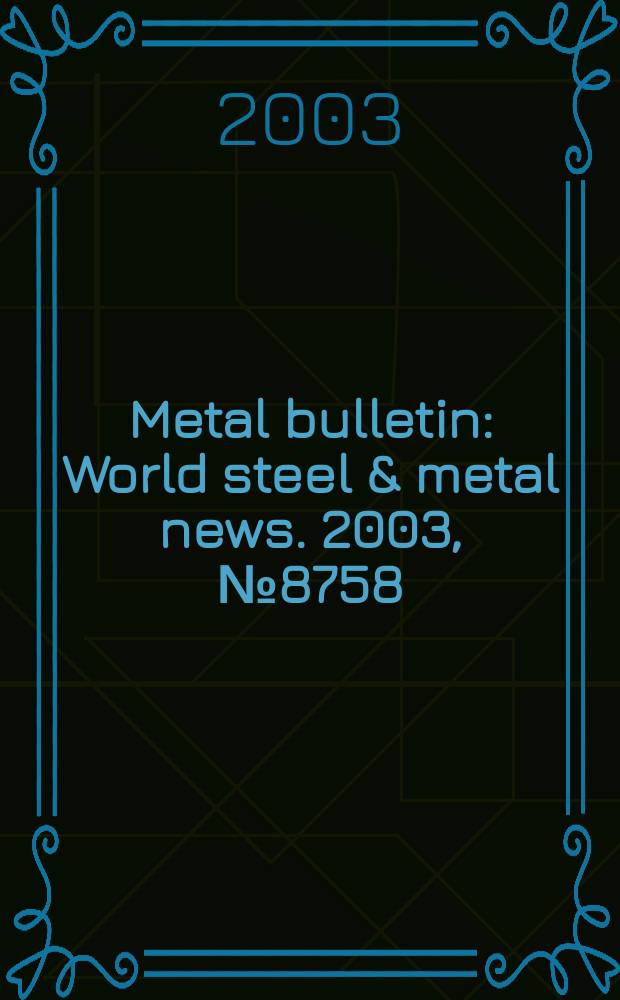 Metal bulletin : World steel & metal news. 2003, №8758