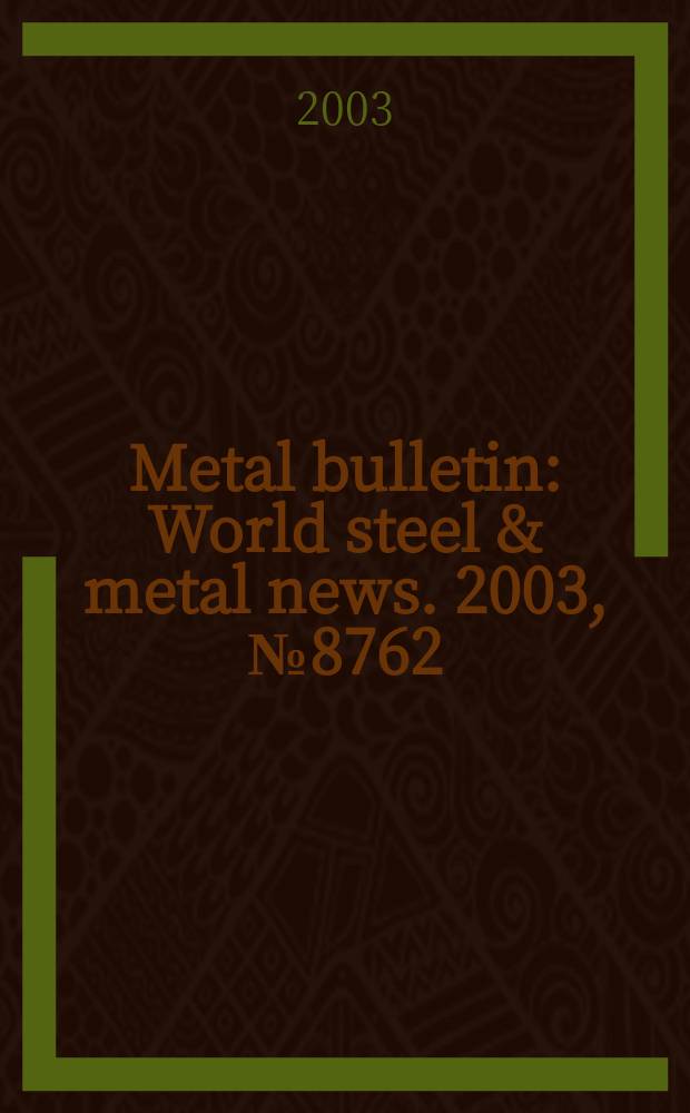 Metal bulletin : World steel & metal news. 2003, №8762