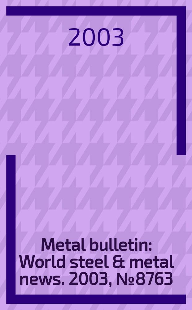 Metal bulletin : World steel & metal news. 2003, №8763