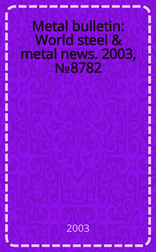 Metal bulletin : World steel & metal news. 2003, №8782