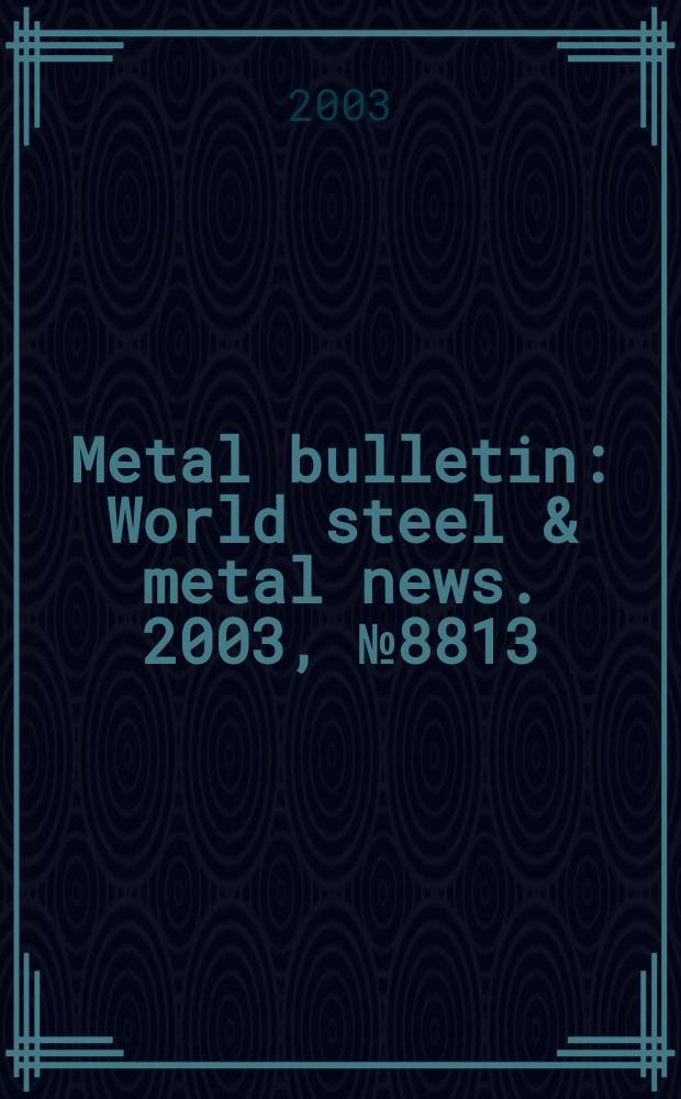 Metal bulletin : World steel & metal news. 2003, №8813