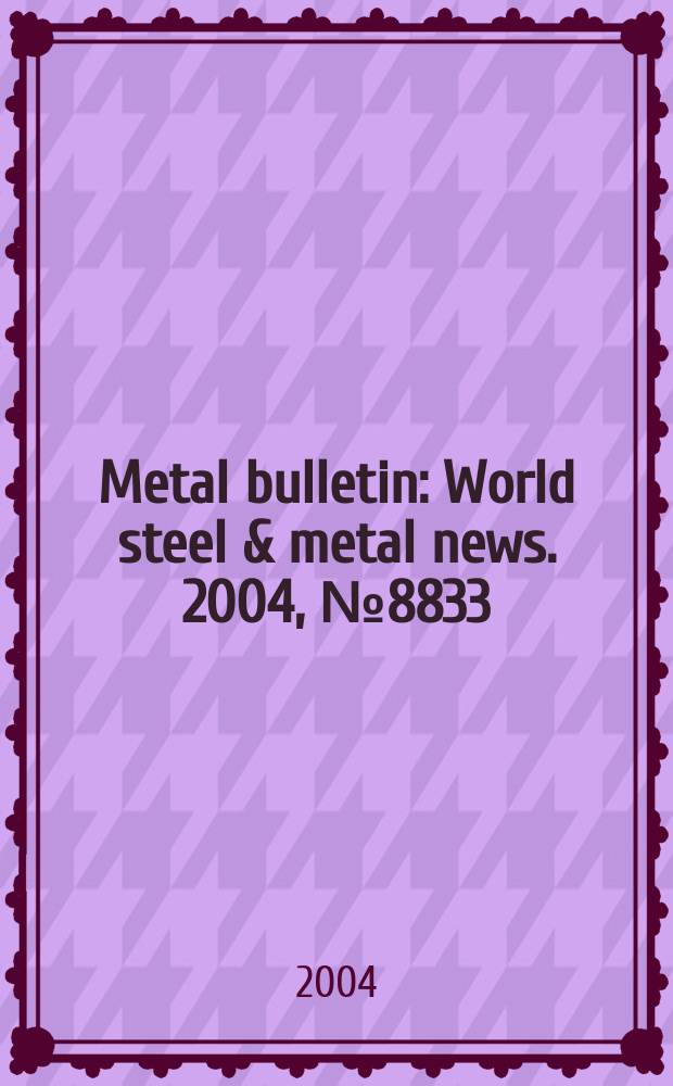 Metal bulletin : World steel & metal news. 2004, №8833