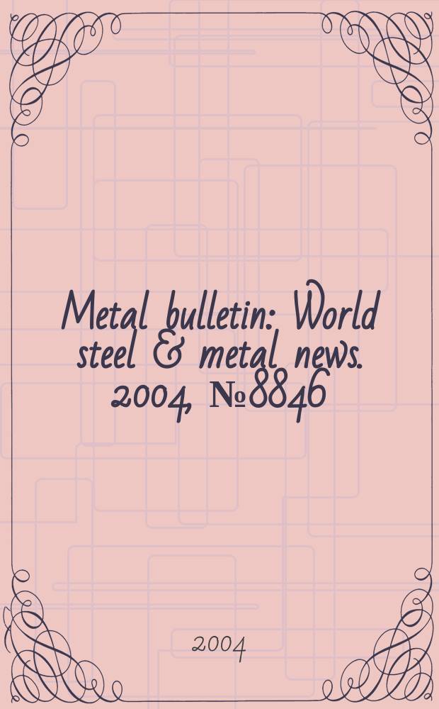 Metal bulletin : World steel & metal news. 2004, №8846