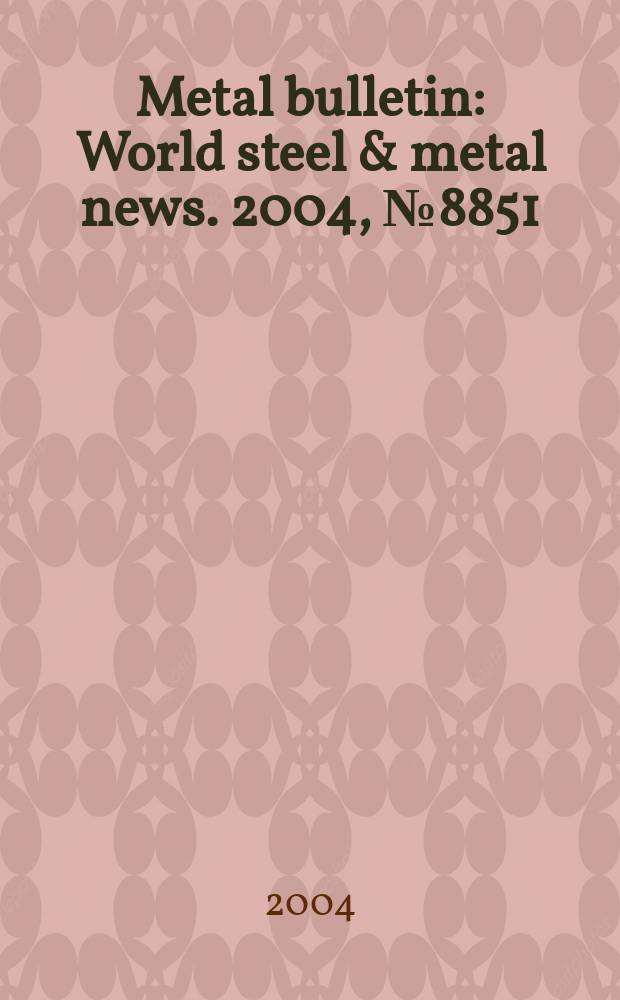 Metal bulletin : World steel & metal news. 2004, №8851