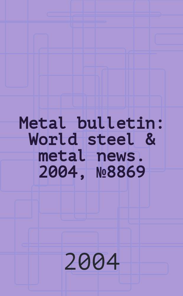 Metal bulletin : World steel & metal news. 2004, №8869