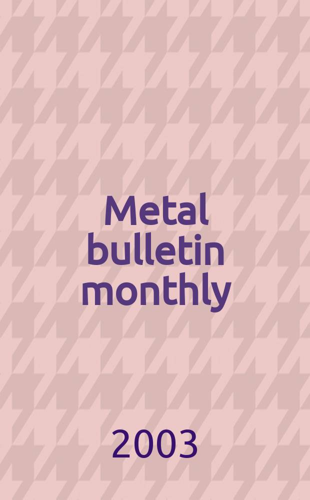 Metal bulletin monthly : A companion publ. to "Metal bull.". 2003, №390