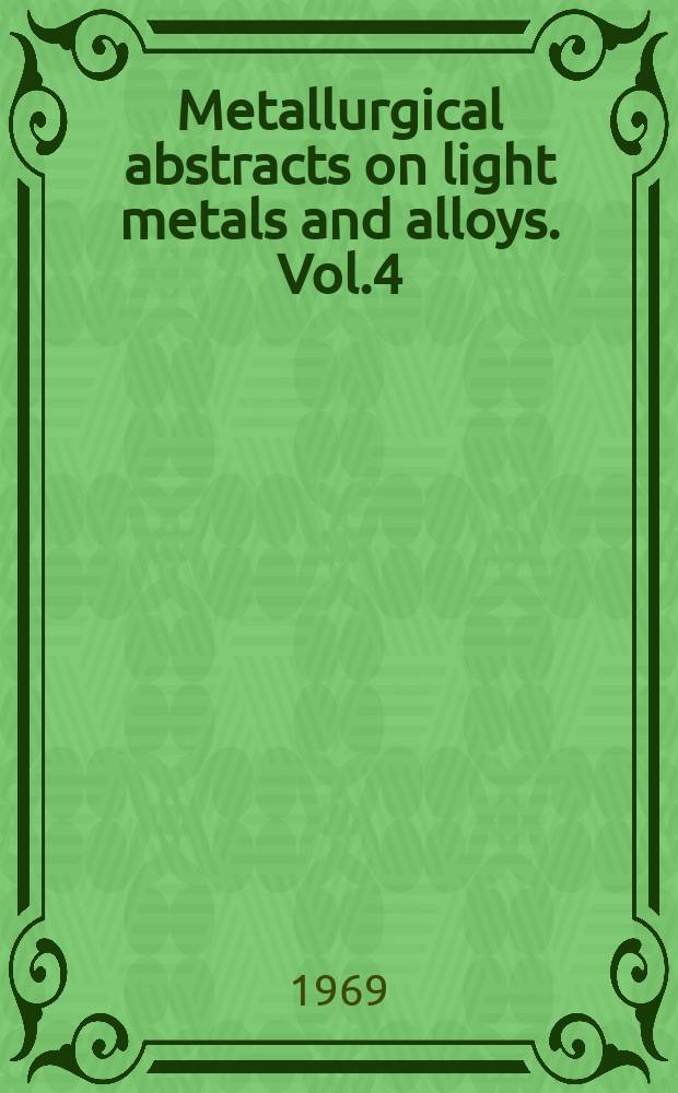 Metallurgical abstracts on light metals and alloys. Vol.4 : 1967