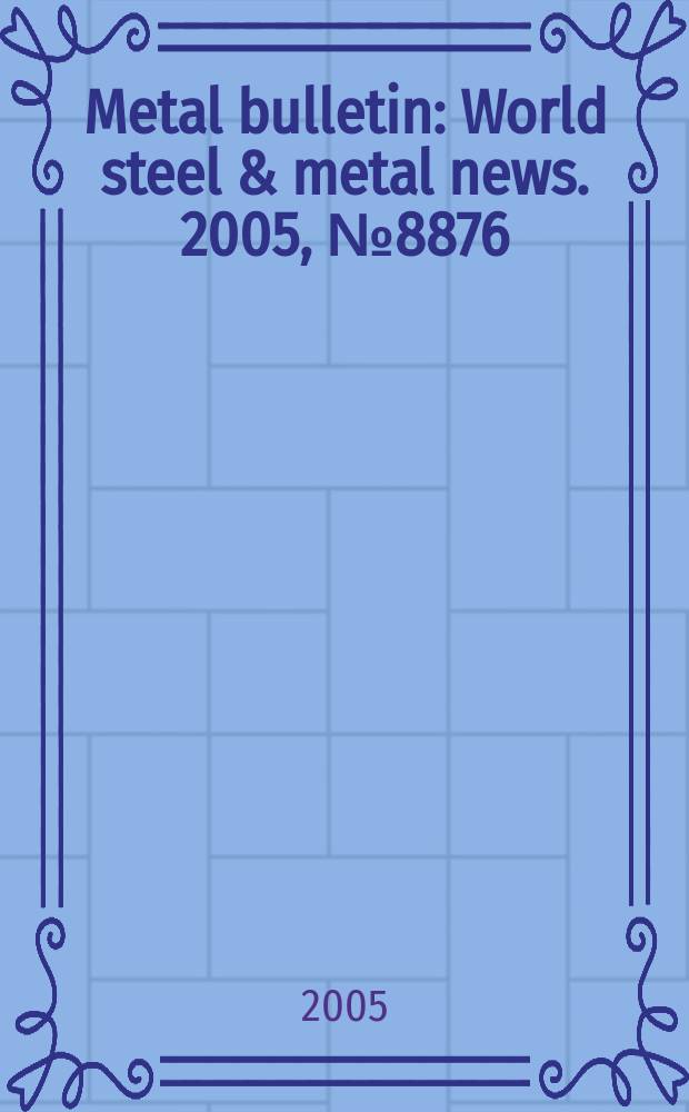 Metal bulletin : World steel & metal news. 2005, №8876