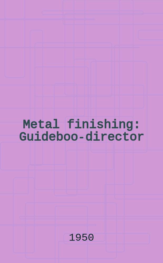 Metal finishing : Guidebook- director : Devoted exclusively to metallic surface treatments