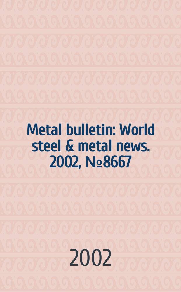 Metal bulletin : World steel & metal news. 2002, №8667