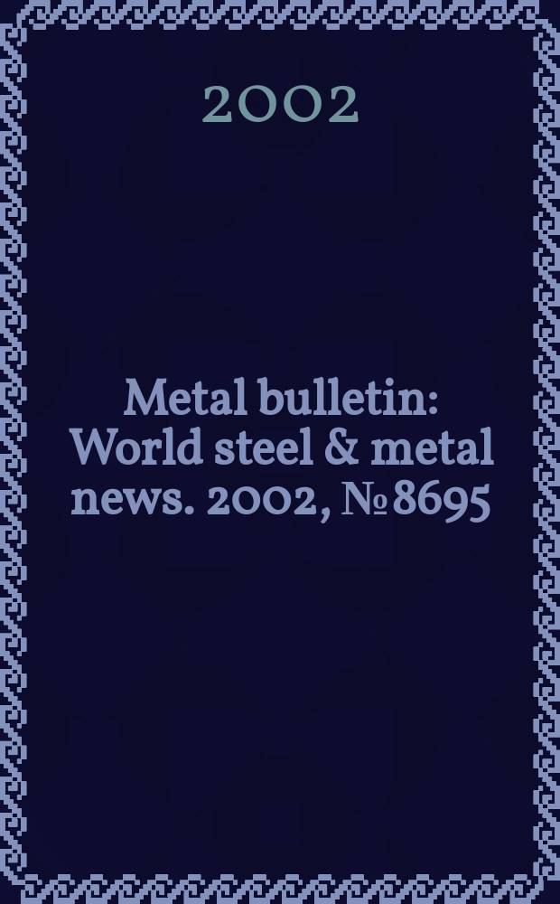 Metal bulletin : World steel & metal news. 2002, №8695