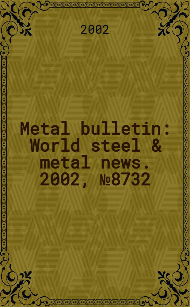 Metal bulletin : World steel & metal news. 2002, №8732