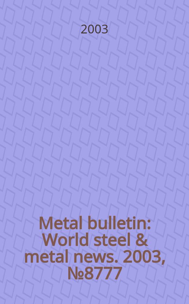 Metal bulletin : World steel & metal news. 2003, №8777