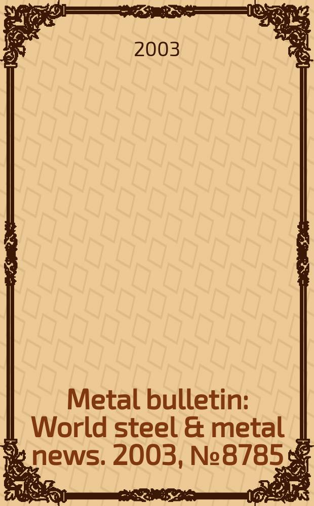 Metal bulletin : World steel & metal news. 2003, №8785