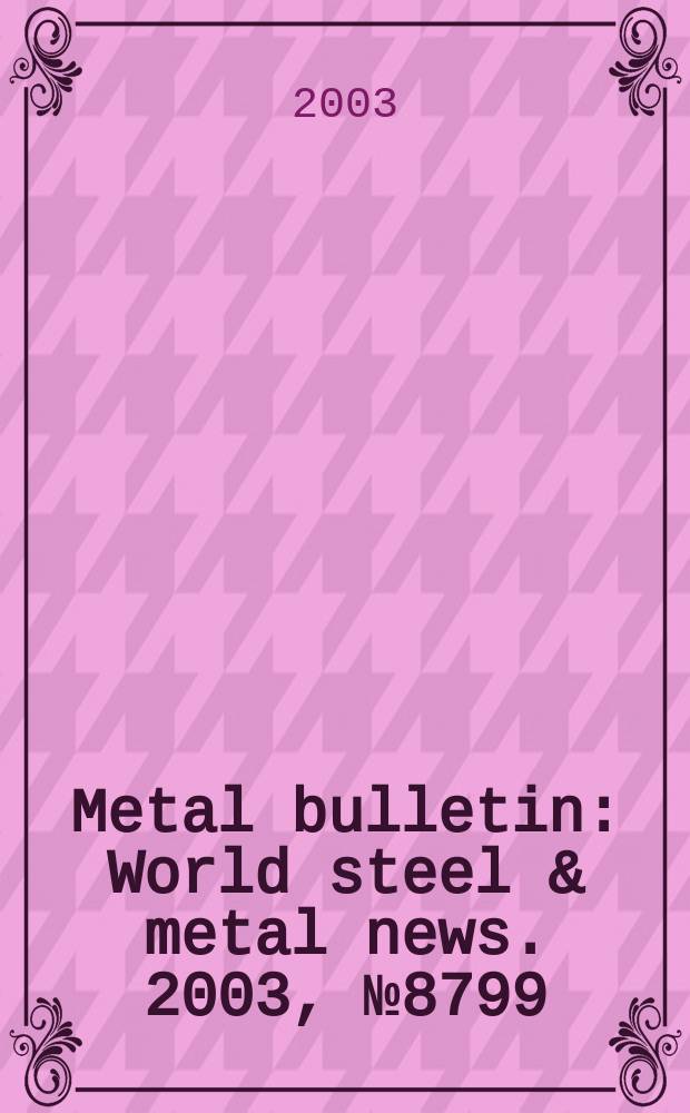 Metal bulletin : World steel & metal news. 2003, №8799