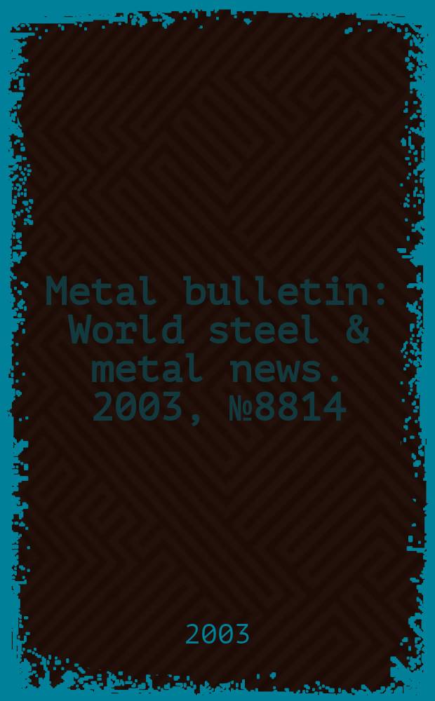 Metal bulletin : World steel & metal news. 2003, №8814