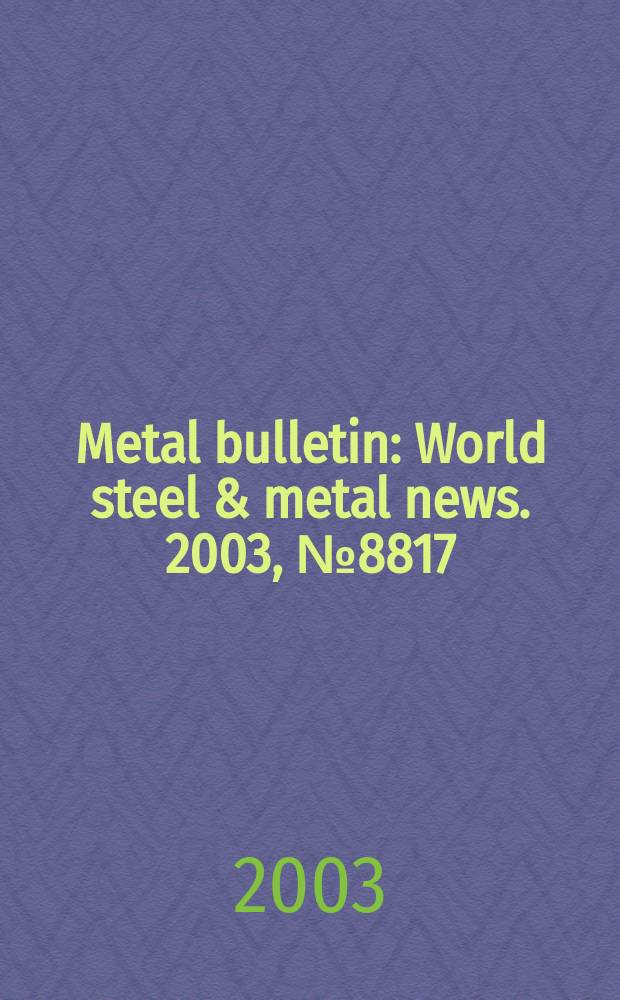 Metal bulletin : World steel & metal news. 2003, №8817