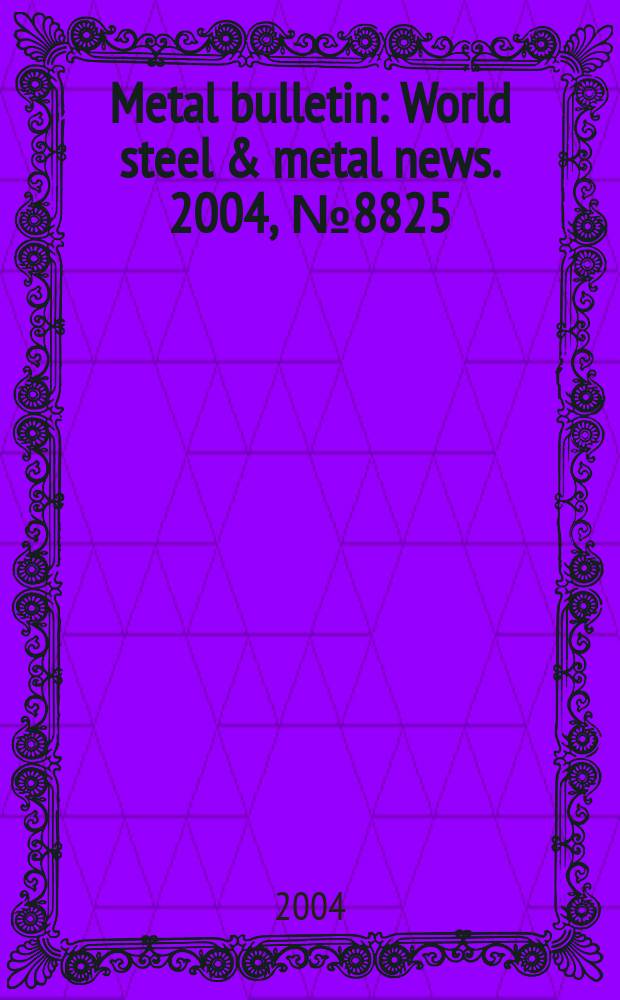 Metal bulletin : World steel & metal news. 2004, №8825