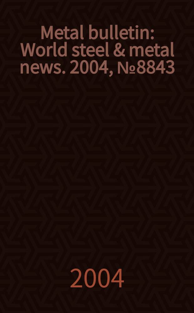 Metal bulletin : World steel & metal news. 2004, №8843