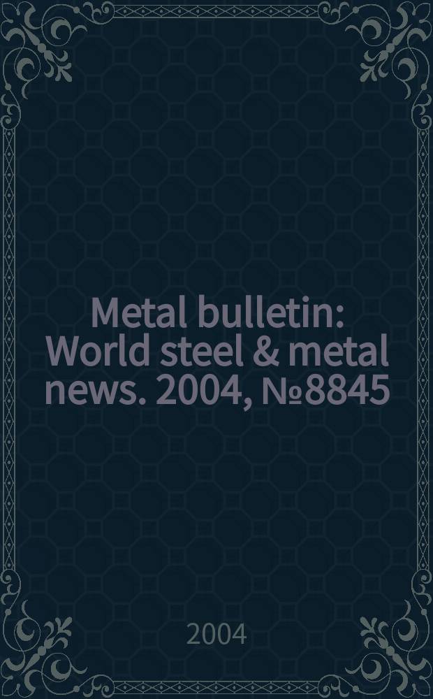Metal bulletin : World steel & metal news. 2004, №8845
