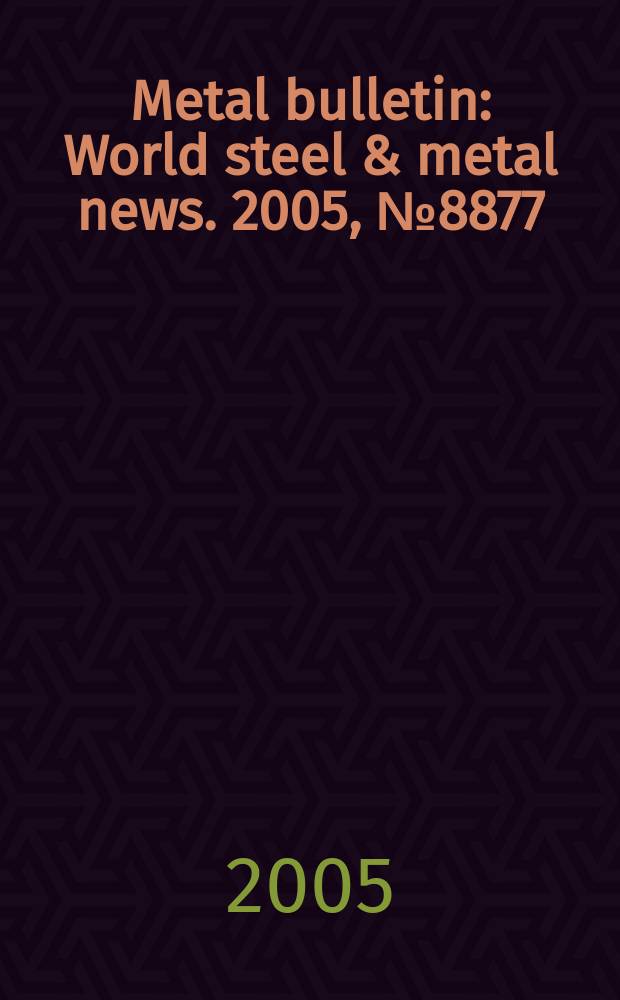 Metal bulletin : World steel & metal news. 2005, №8877