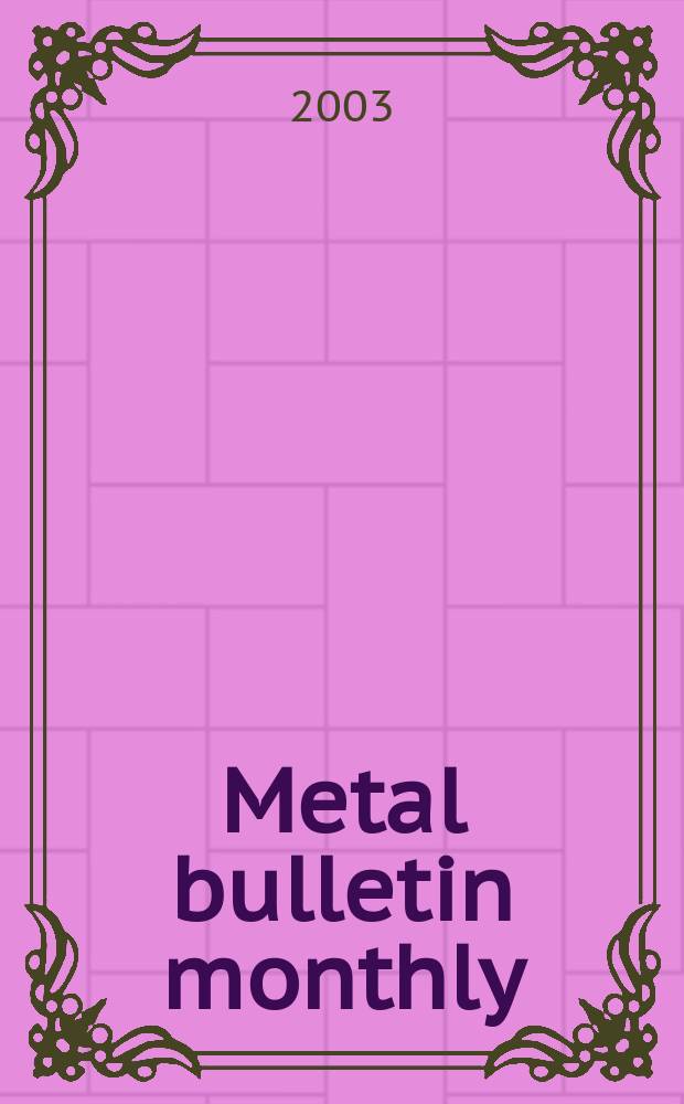 Metal bulletin monthly : A companion publ. to "Metal bull.". 2003, №387