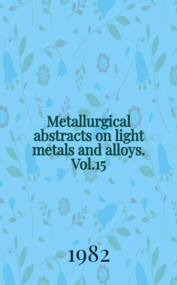Metallurgical abstracts on light metals and alloys. Vol.15 : 1981-1982