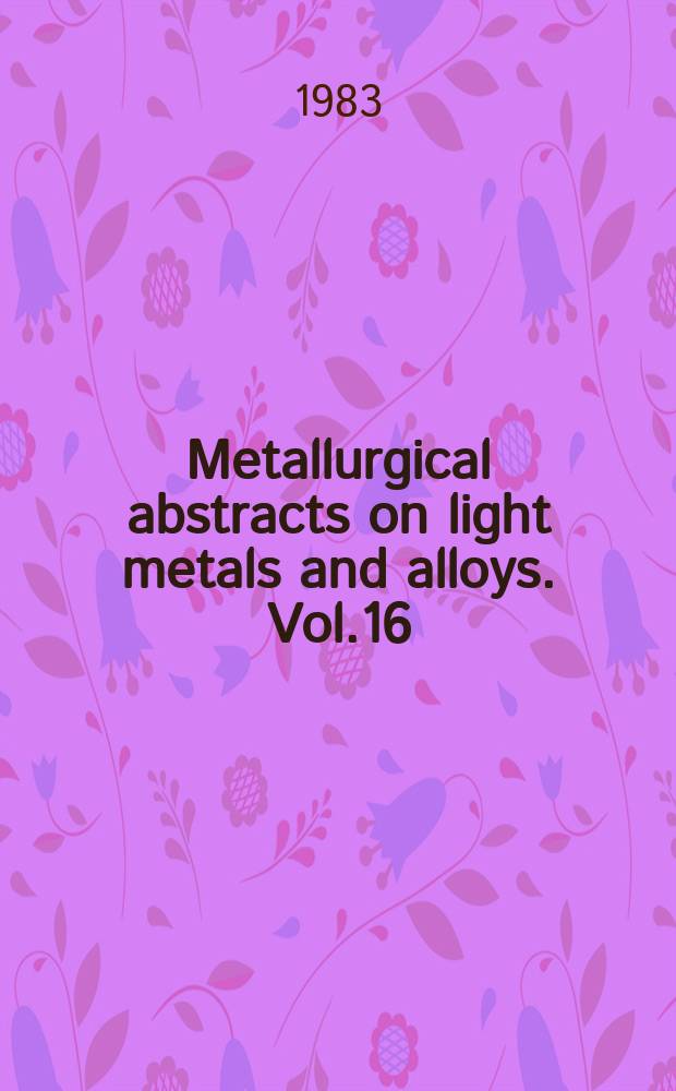 Metallurgical abstracts on light metals and alloys. Vol.16 : 1982-1983