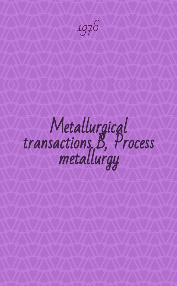 Metallurgical transactions. B, Process metallurgy : Publ. jointly by the Metallurgical soc. of AIME and Amer. soc. for metals