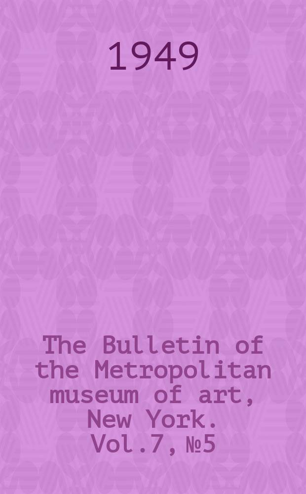 The Bulletin of the Metropolitan museum of art, New York. Vol.7, №5